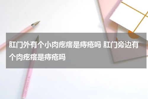 肛门外有个小肉疙瘩是痔疮吗 肛门旁边有个肉疙瘩是痔疮吗