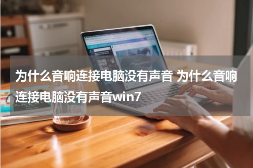为什么音响连接电脑没有声音 为什么音响连接电脑没有声音win7