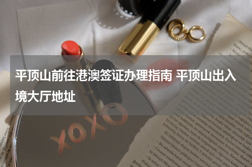 平顶山前往港澳签证办理指南 平顶山出入境大厅地址