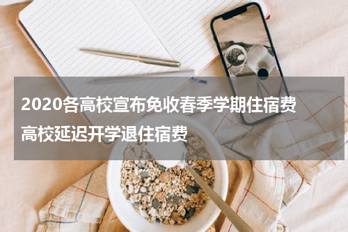 2020各高校宣布免收春季学期住宿费 高校延迟开学退住宿费