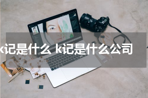 k记是什么 k记是什么公司