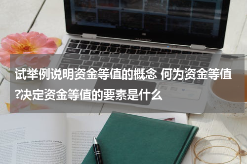 试举例说明资金等值的概念 何为资金等值?决定资金等值的要素是什么