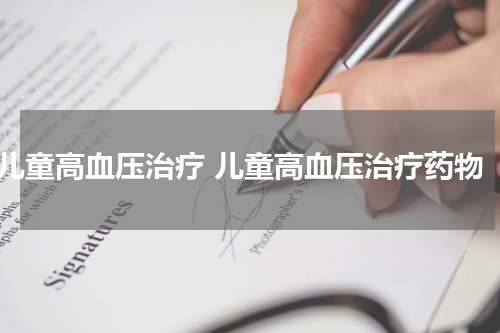 儿童高血压治疗 儿童高血压治疗药物