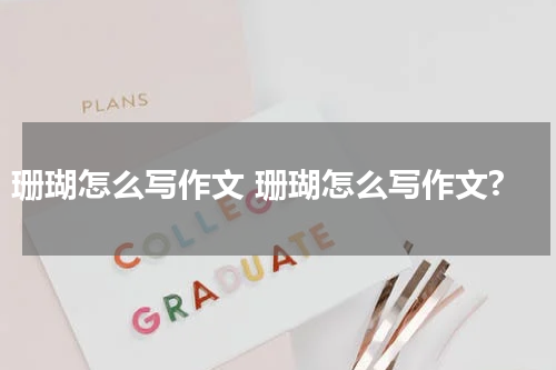珊瑚怎么写作文 珊瑚怎么写作文?