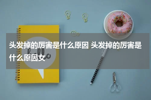 头发掉的厉害是什么原因 头发掉的厉害是什么原因女