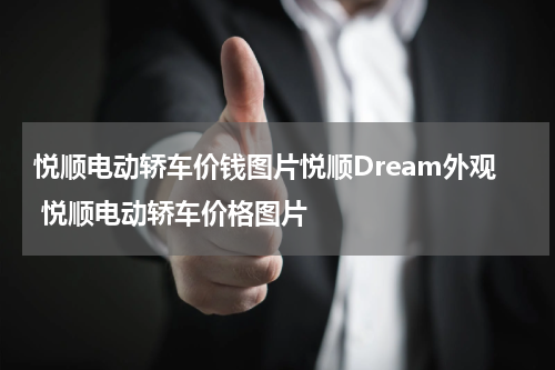 悦顺电动轿车价钱图片悦顺Dream外观 悦顺电动轿车价格图片