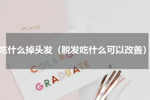 吃什么掉头发（脱发吃什么可以改善）