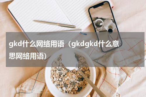 gkd什么网络用语（gkdgkd什么意思网络用语）