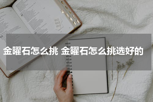 金曜石怎么挑 金曜石怎么挑选好的