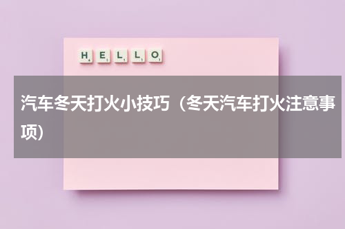 汽车冬天打火小技巧（冬天汽车打火注意事项）