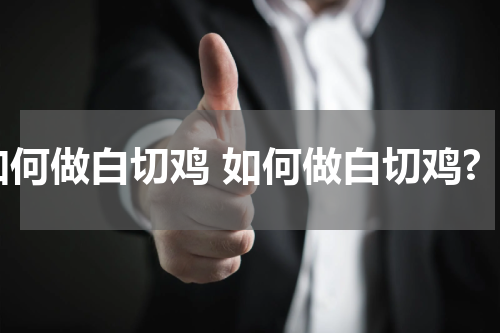 如何做白切鸡 如何做白切鸡?