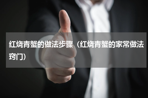 红烧青蟹的做法步骤（红烧青蟹的家常做法窍门）