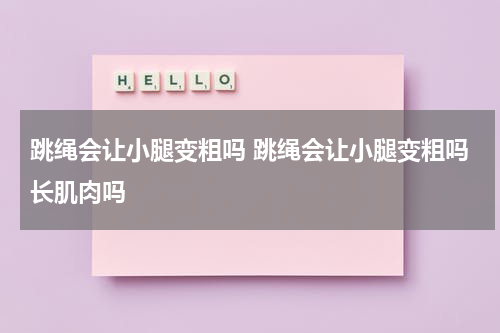 跳绳会让小腿变粗吗 跳绳会让小腿变粗吗长肌肉吗
