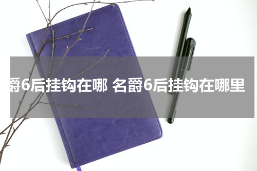 名爵6后挂钩在哪 名爵6后挂钩在哪里