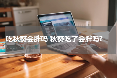 吃秋葵会胖吗 秋葵吃了会胖吗?
