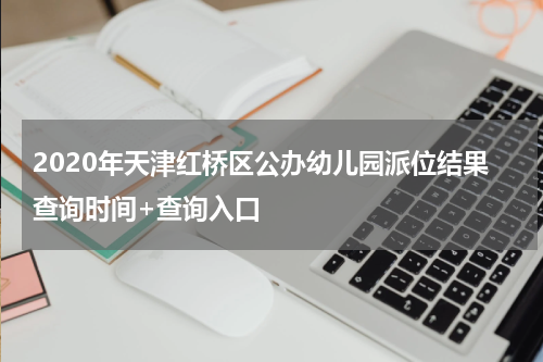 2020年天津红桥区公办幼儿园派位结果查询时间+查询入口