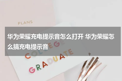 华为荣耀充电提示音怎么打开 华为荣耀怎么搞充电提示音