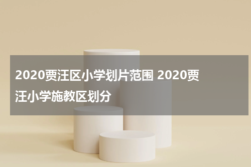 2020贾汪区小学划片范围 2020贾汪小学施教区划分