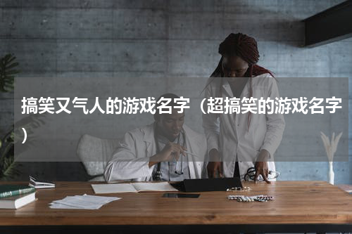 搞笑又气人的游戏名字（超搞笑的游戏名字）