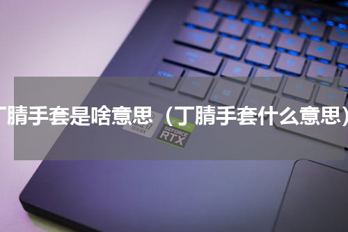 丁腈手套是啥意思（丁腈手套什么意思）