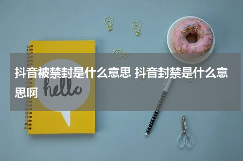抖音被禁封是什么意思 抖音封禁是什么意思啊