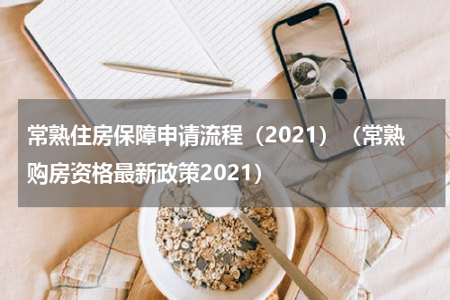 常熟住房保障申请流程（2021）（常熟购房资格最新政策2021）