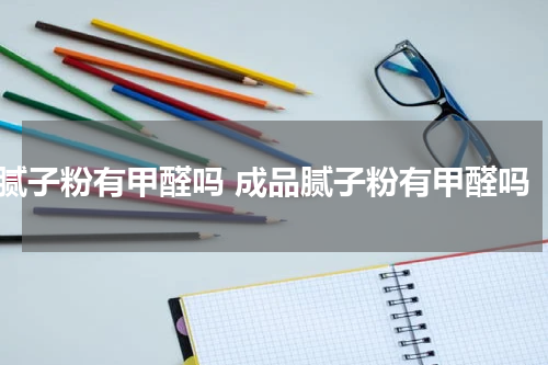 腻子粉有甲醛吗 成品腻子粉有甲醛吗