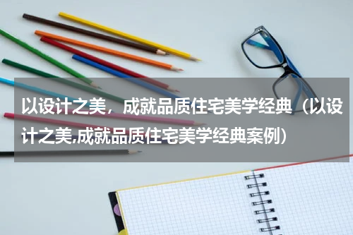 以设计之美，成就品质住宅美学经典（以设计之美,成就品质住宅美学经典案例）