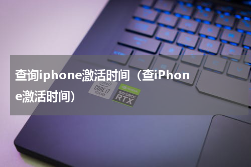 查询iphone激活时间（查iPhone激活时间）