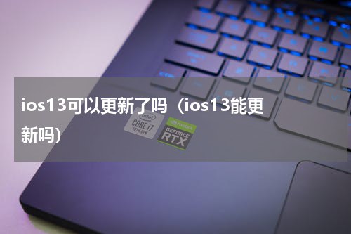 ios13可以更新了吗（ios13能更新吗）