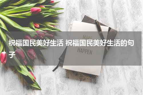 祝福国民美好生活 祝福国民美好生活的句子