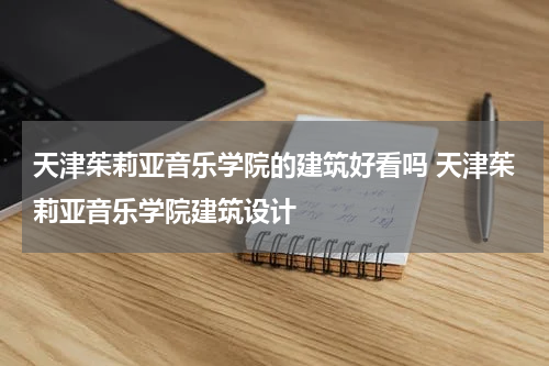 天津茱莉亚音乐学院的建筑好看吗 天津茱莉亚音乐学院建筑设计