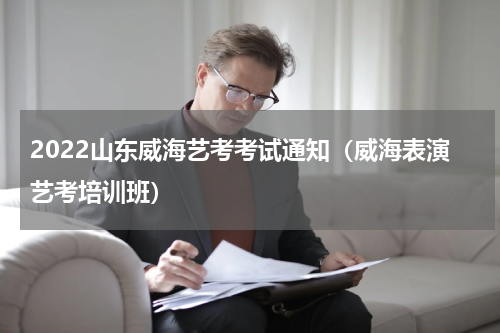 2022山东威海艺考考试通知（威海表演艺考培训班）