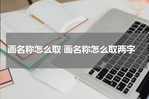 画名称怎么取 画名称怎么取两字