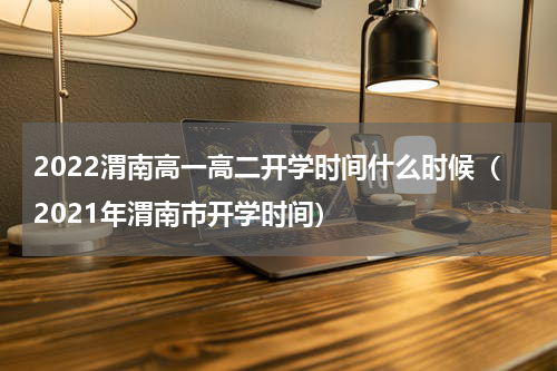 2022渭南高一高二开学时间什么时候（2021年渭南市开学时间）