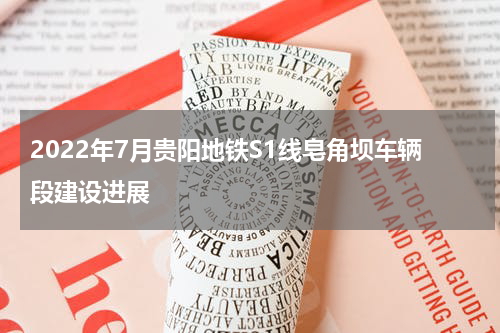 2022年7月贵阳地铁S1线皂角坝车辆段建设进展