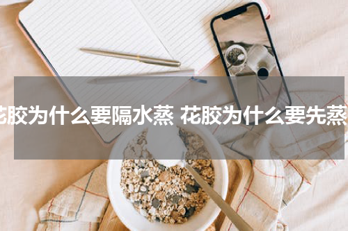 花胶为什么要隔水蒸 花胶为什么要先蒸
