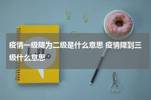 疫情一级降为二级是什么意思 疫情降到三级什么意思