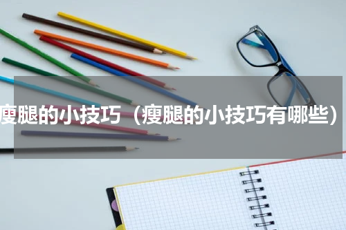 瘦腿的小技巧（瘦腿的小技巧有哪些）