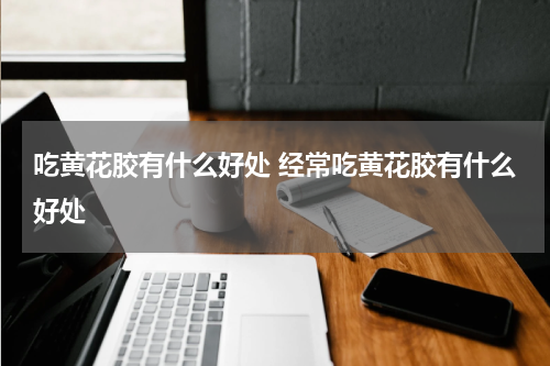 吃黄花胶有什么好处 经常吃黄花胶有什么好处