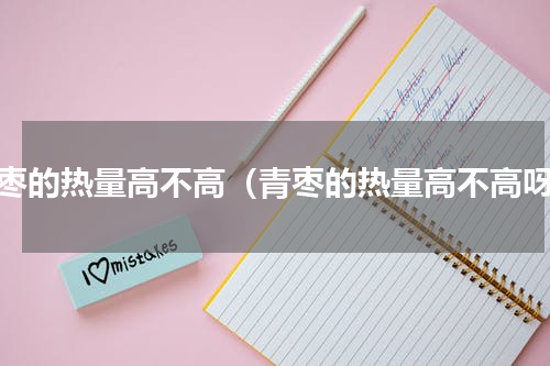 青枣的热量高不高（青枣的热量高不高呀）