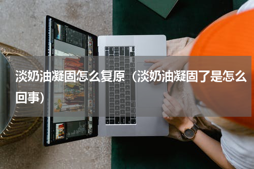 淡奶油凝固怎么复原（淡奶油凝固了是怎么回事）