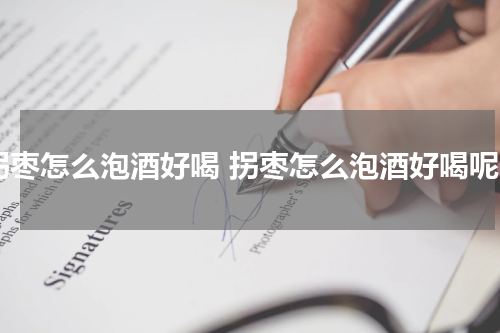 拐枣怎么泡酒好喝 拐枣怎么泡酒好喝呢