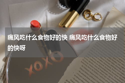 痛风吃什么食物好的快 痛风吃什么食物好的快呀