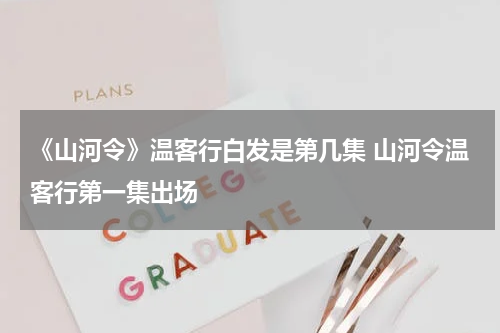 《山河令》温客行白发是第几集 山河令温客行第一集出场