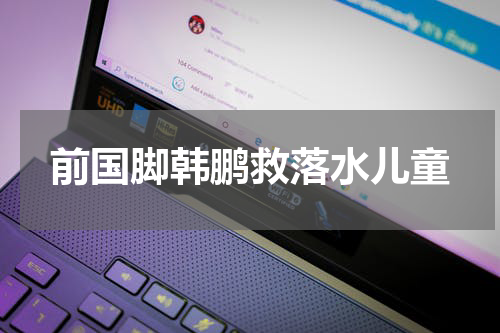 前国脚韩鹏救落水儿童