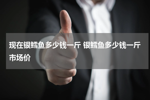 现在银鳕鱼多少钱一斤 银鳕鱼多少钱一斤市场价
