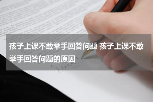 孩子上课不敢举手回答问题 孩子上课不敢举手回答问题的原因