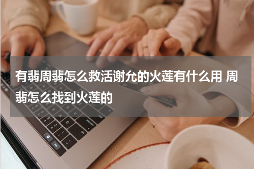 有翡周翡怎么救活谢允的火莲有什么用 周翡怎么找到火莲的
