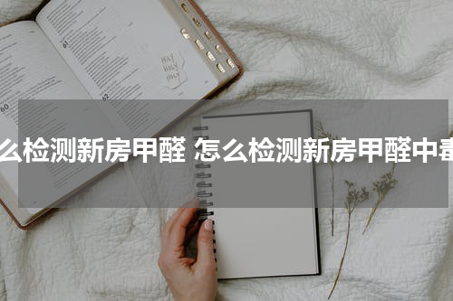 怎么检测新房甲醛 怎么检测新房甲醛中毒